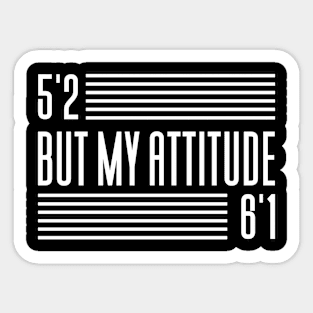 5'2 But My Attitude 6'1 Sticker